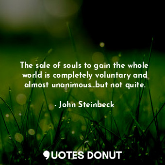  The sale of souls to gain the whole world is completely voluntary and almost una... - John Steinbeck - Quotes Donut
