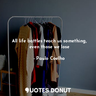  All life battles teach us something, even those we lose... - Paulo Coelho - Quotes Donut