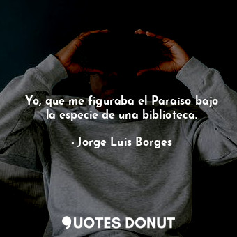  Yo, que me figuraba el Paraíso bajo la especie de una biblioteca.... - Jorge Luis Borges - Quotes Donut