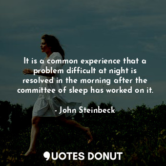  It is a common experience that a problem difficult at night is resolved in the m... - John Steinbeck - Quotes Donut