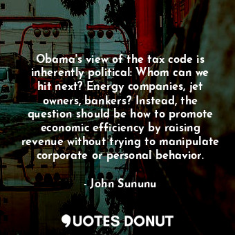 Obama&#39;s view of the tax code is inherently political: Whom can we hit next? Energy companies, jet owners, bankers? Instead, the question should be how to promote economic efficiency by raising revenue without trying to manipulate corporate or personal behavior.