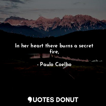 In her heart there burns a secret fire,