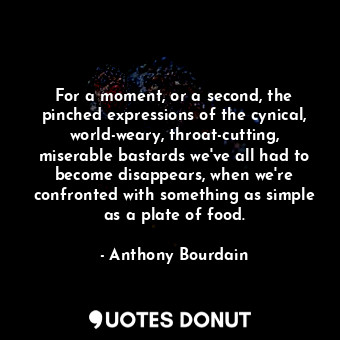 For a moment, or a second, the pinched expressions of the cynical, world-weary, ... - Anthony Bourdain - Quotes Donut