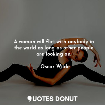  A woman will flirt with anybody in the world as long as other people are looking... - Oscar Wilde - Quotes Donut