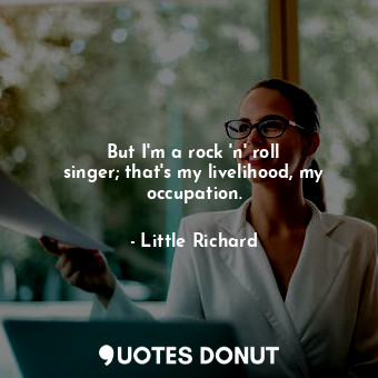 But I&#39;m a rock &#39;n&#39; roll singer; that&#39;s my livelihood, my occupation.