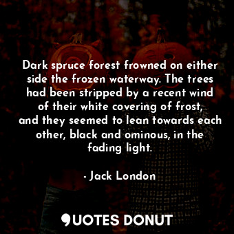  Dark spruce forest frowned on either side the frozen waterway. The trees had bee... - Jack London - Quotes Donut