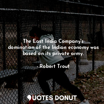 The East India Company&#39;s domination of the Indian economy was based on its private army.