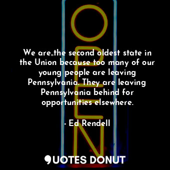  We are the second oldest state in the Union because too many of our young people... - Ed Rendell - Quotes Donut