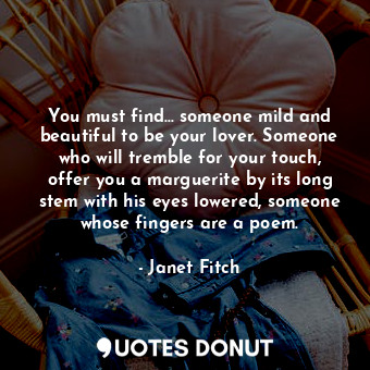  You must find... someone mild and beautiful to be your lover. Someone who will t... - Janet Fitch - Quotes Donut