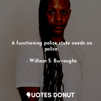  A functioning police state needs no police.... - William S. Burroughs - Quotes Donut