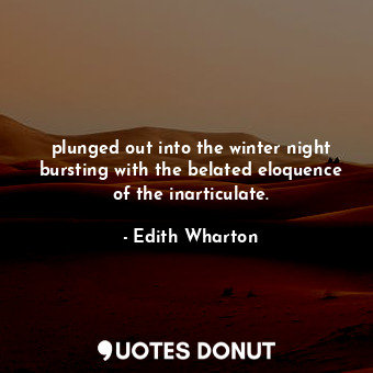plunged out into the winter night bursting with the belated eloquence of the inarticulate.