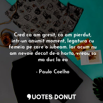  Cred ca am gresit, ca am pierdut, intr-un anumit moment, legatura cu femeia pe c... - Paulo Coelho - Quotes Donut