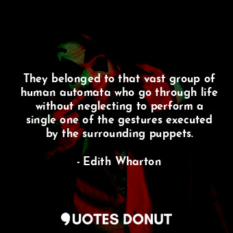 They belonged to that vast group of human automata who go through life without neglecting to perform a single one of the gestures executed by the surrounding puppets.