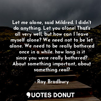  Let me alone, said Mildred. I didn't do anything. Let you alone! That's all very... - Ray Bradbury - Quotes Donut