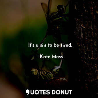  It&#39;s a sin to be tired.... - Kate Moss - Quotes Donut