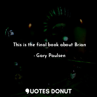  This is the final book about Brian... - Gary Paulsen - Quotes Donut