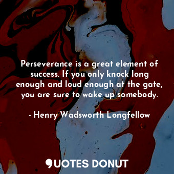  Perseverance is a great element of success. If you only knock long enough and lo... - Henry Wadsworth Longfellow - Quotes Donut