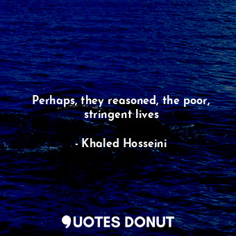  Perhaps, they reasoned, the poor, stringent lives... - Khaled Hosseini - Quotes Donut