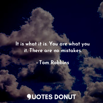 It is what it is. You are what you it. There are no mistakes.... - Tom Robbins - Quotes Donut