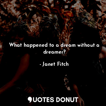  What happened to a dream without a dreamer?... - Janet Fitch - Quotes Donut