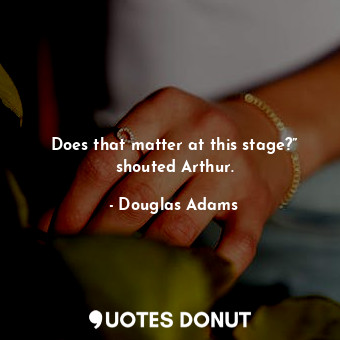  Does that matter at this stage?” shouted Arthur.... - Douglas Adams - Quotes Donut