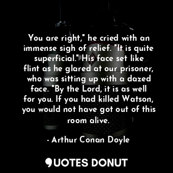  You are right," he cried with an immense sigh of relief. "It is quite superficia... - Arthur Conan Doyle - Quotes Donut