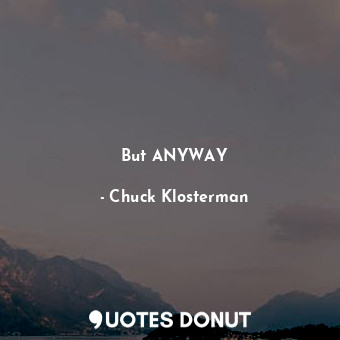 But ANYWAY... - Chuck Klosterman - Quotes Donut