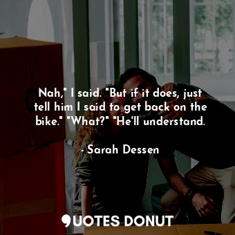  Nah," I said. "But if it does, just tell him I said to get back on the bike." "W... - Sarah Dessen - Quotes Donut