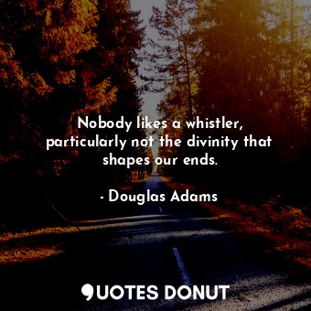  Nobody likes a whistler, particularly not the divinity that shapes our ends.... - Douglas Adams - Quotes Donut