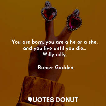  You are born, you are a he or a she, and you live until you die... Willy-nilly.... - Rumer Godden - Quotes Donut