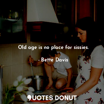  Old age is no place for sissies.... - Bette Davis - Quotes Donut