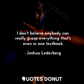 I don&#39;t believe anybody can really grasp everything that&#39;s even in one t... - Joshua Lederberg - Quotes Donut