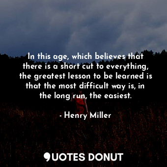  In this age, which believes that there is a short cut to everything, the greates... - Henry Miller - Quotes Donut
