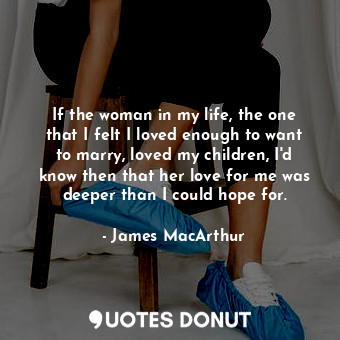  If the woman in my life, the one that I felt I loved enough to want to marry, lo... - James MacArthur - Quotes Donut