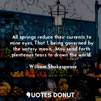  All springs reduce their currents to mine eyes, That I, being governed by the wa... - William Shakespeare - Quotes Donut