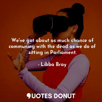  We've got about as much chance of communing with the dead as we do of sitting in... - Libba Bray - Quotes Donut