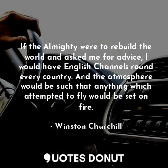 If the Almighty were to rebuild the world and asked me for advice, I would have ... - Winston Churchill - Quotes Donut