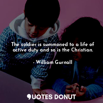  The soldier is summoned to a life of active duty and so is the Christian.... - William Gurnall - Quotes Donut