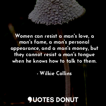  Women can resist a man's love, a man's fame, a man's personal appearance, and a ... - Wilkie Collins - Quotes Donut