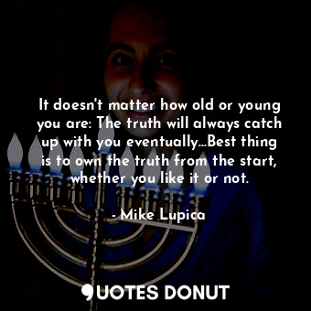  It doesn't matter how old or young you are: The truth will always catch up with ... - Mike Lupica - Quotes Donut