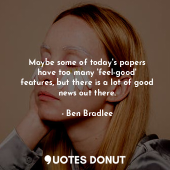  Maybe some of today&#39;s papers have too many &#39;feel-good&#39; features, but... - Ben Bradlee - Quotes Donut