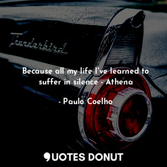  Because all my life I've learned to suffer in silence - Athena... - Paulo Coelho - Quotes Donut