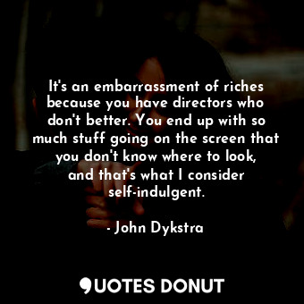  It&#39;s an embarrassment of riches because you have directors who don&#39;t bet... - John Dykstra - Quotes Donut