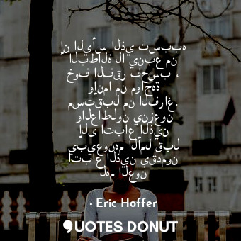  إن اليأس الذي تسببه البطالة لا ينبع من خوف الفقر فحسب ، وإنما من مواجهة مستقبل م... - Eric Hoffer - Quotes Donut