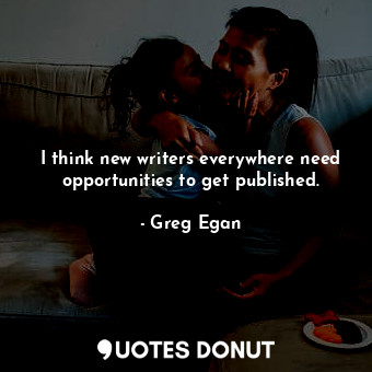  I think new writers everywhere need opportunities to get published.... - Greg Egan - Quotes Donut