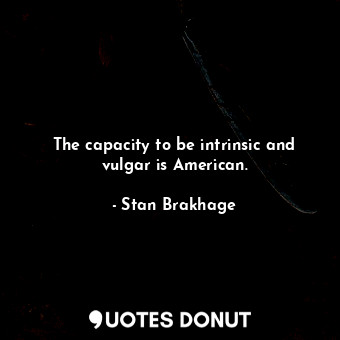  The capacity to be intrinsic and vulgar is American.... - Stan Brakhage - Quotes Donut