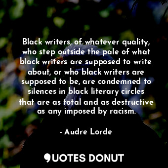  Black writers, of whatever quality, who step outside the pale of what black writ... - Audre Lorde - Quotes Donut