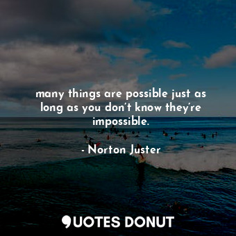  many things are possible just as long as you don’t know they’re impossible.... - Norton Juster - Quotes Donut