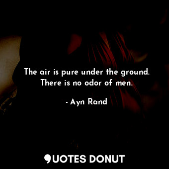 The air is pure under the ground. There is no odor of men.