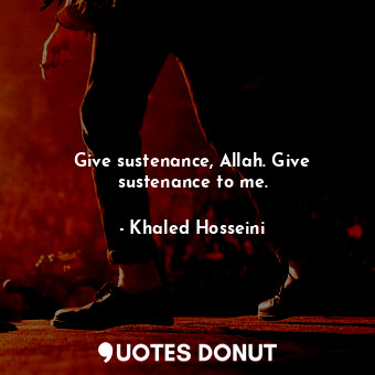  Give sustenance, Allah. Give sustenance to me.... - Khaled Hosseini - Quotes Donut